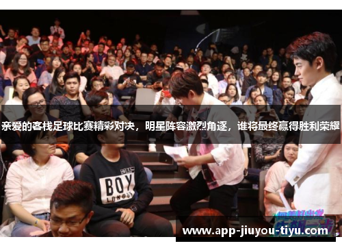 亲爱的客栈足球比赛精彩对决，明星阵容激烈角逐，谁将最终赢得胜利荣耀
