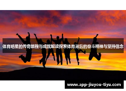 体育明星的传奇旅程与成就解读探索体育背后的奋斗精神与坚持信念