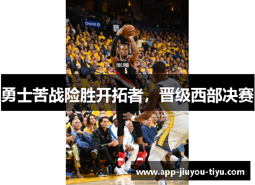 勇士苦战险胜开拓者，晋级西部决赛