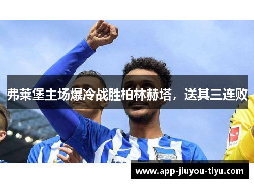 弗莱堡主场爆冷战胜柏林赫塔，送其三连败